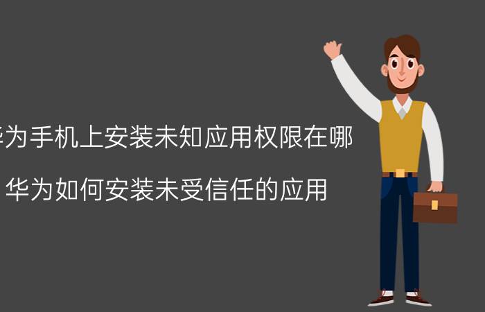 华为手机上安装未知应用权限在哪 华为如何安装未受信任的应用？